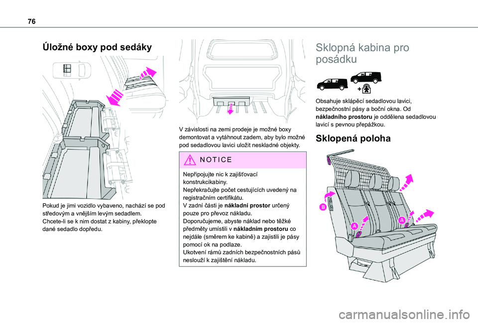 TOYOTA PROACE VERSO EV 2020  Návod na použití (in Czech) 76
Úložné boxy pod sedáky 
 
Pokud je jimi vozidlo vybaveno, nachází se pod středovým a vnějším levým sedadlem.Chcete-li se k nim dostat z kabiny, překlopte dané sedadlo dopředu. 
 
V z