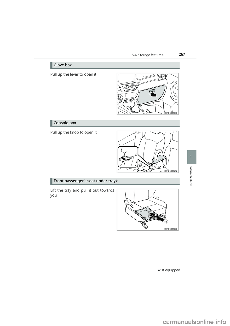 TOYOTA RAIZE 2023  Owners Manual 2675-4. Storage features
RAIZE_OM_General_BZ358E✽
: If equipped
Interior features
5
Glove box
Pull up the lever to open it
Console box
Pull up the knob to open it
Front passenger’s seat under tray