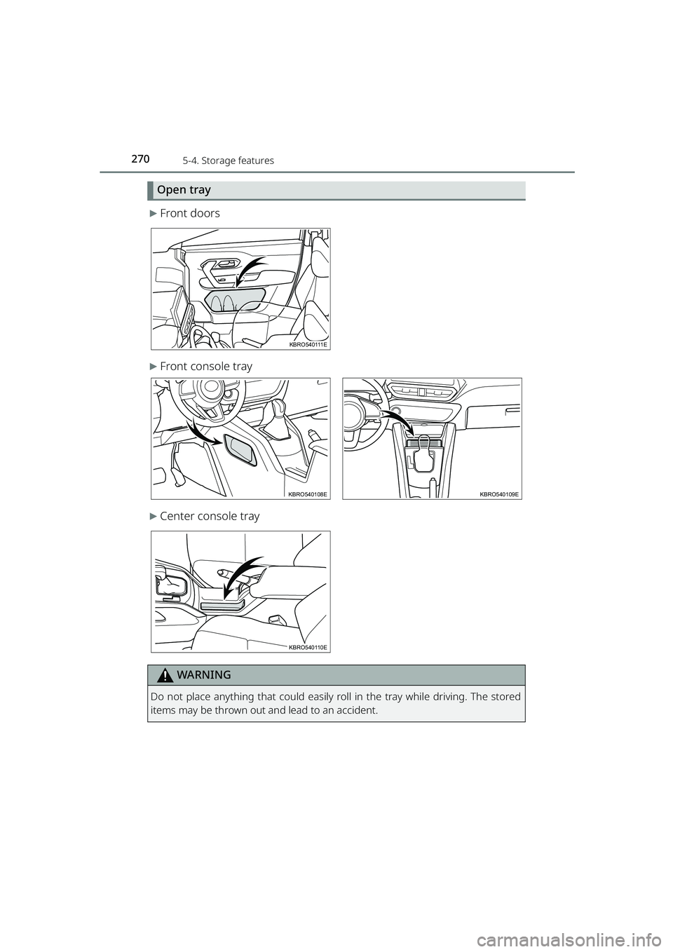 TOYOTA RAIZE 2023  Owners Manual 2705-4. Storage features
RAIZE_OM_General_BZ358E
Open tray
▶Front doors
▶Front console tray
▶Center console tray
WARNING
Do not place anything that could easily roll in the tray while driving. T