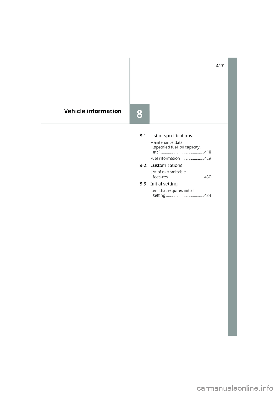 TOYOTA RAIZE 2023  Owners Manual 417
8
RAIZE_OM_General_BZ358E
Vehicle information
8-1. List of specifications
Maintenance data (specified fuel, oil capacity, 
etc.) ............................................ 418
Fuel information .