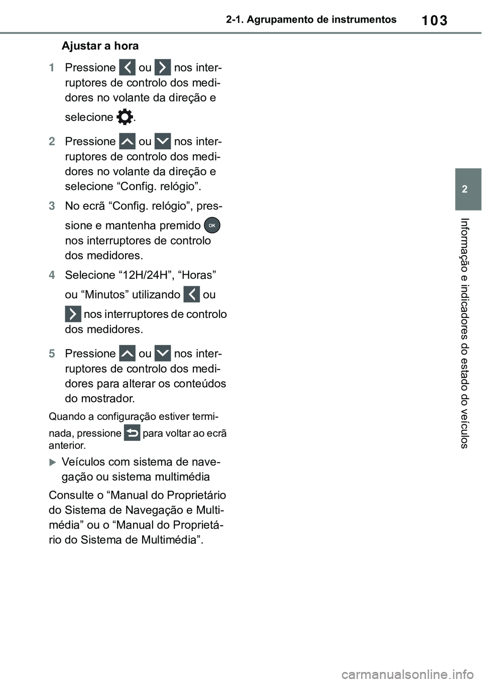 TOYOTA RAV4 2022  Manual de utilização (in Portuguese) 103
2 2-1. Agrupamento de instrumentos
Informação e indicadores do estado do veículos
Ajustar a hora
1Pressione  ou  nos inter-
ruptores de controlo dos medi-
dores no volante da direção e 
selec