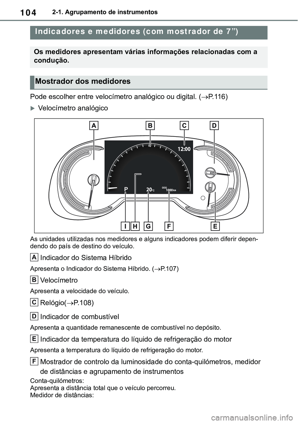 TOYOTA RAV4 2022  Manual de utilização (in Portuguese) 1042-1. Agrupamento de instrumentos
Pode escolher entre velocímetro analógico ou digital. (P. 1 1 6)
Velocímetro analógico
As unidades utilizadas nos medidores e alguns indicadores podem dif