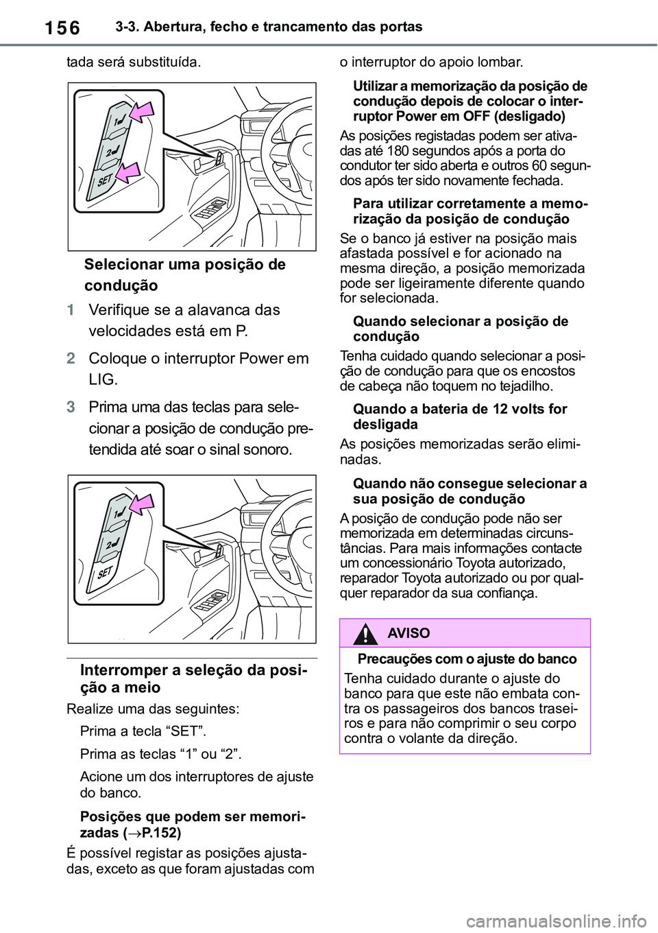 TOYOTA RAV4 2022  Manual de utilização (in Portuguese) 1563-3. Abertura, fecho e trancamento das portas
tada será substituída.
Selecionar uma posição de 
condução
1Verifique se a alavanca das 
velocidades está em P.
2Coloque o interruptor Power em 