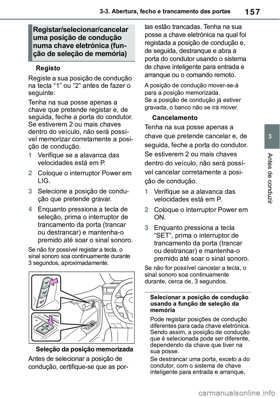 TOYOTA RAV4 2022  Manual de utilização (in Portuguese) 157
3 3-3. Abertura, fecho e trancamento das portas
Antes de conduzir
Registo
Registe a sua posição de condução 
na tecla “1” ou “2” antes de fazer o 
seguinte:
Tenha na sua posse apenas a