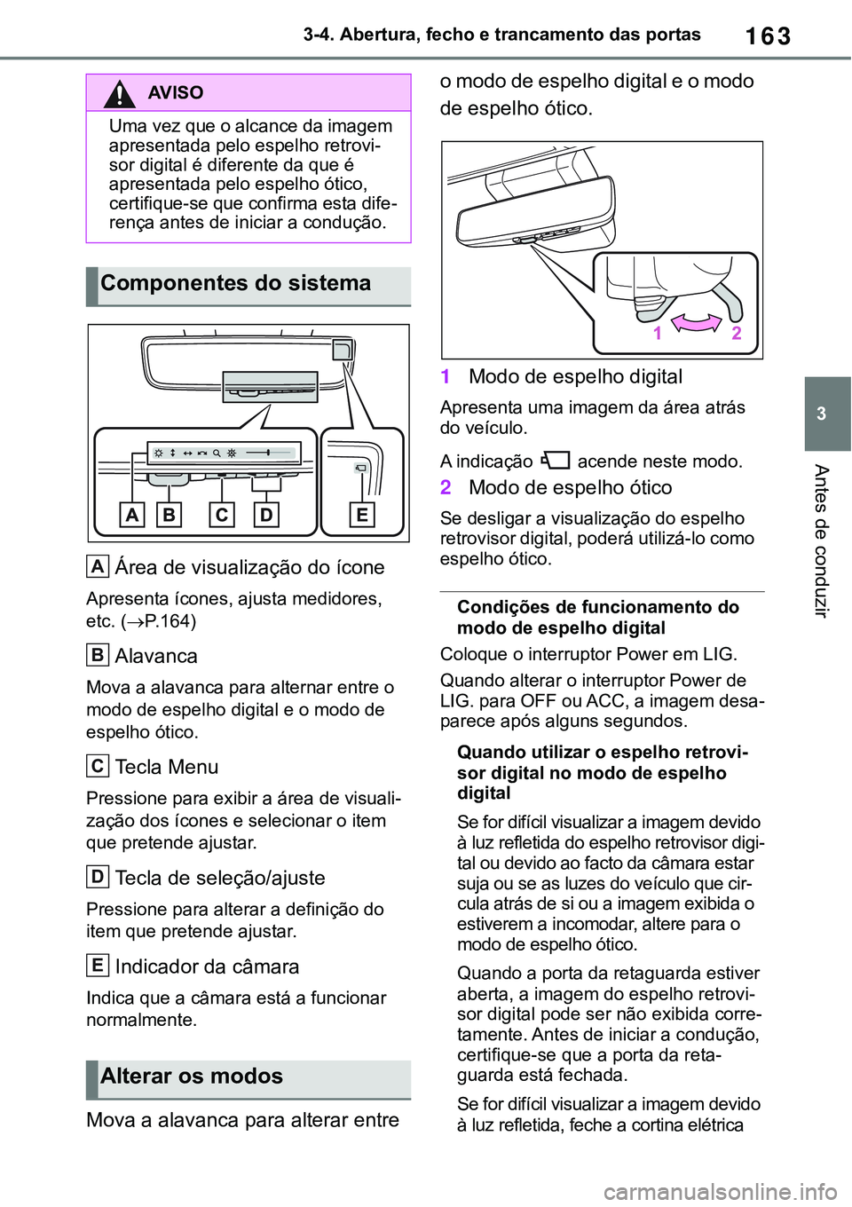 TOYOTA RAV4 2022  Manual de utilização (in Portuguese) 163
3 3-4. Abertura, fecho e trancamento das portas
Antes de conduzir
Área de visualização do ícone
Apresenta ícones, ajusta medidores, 
etc. (
P.164)
Alavanca
Mova a alavanca para alternar en