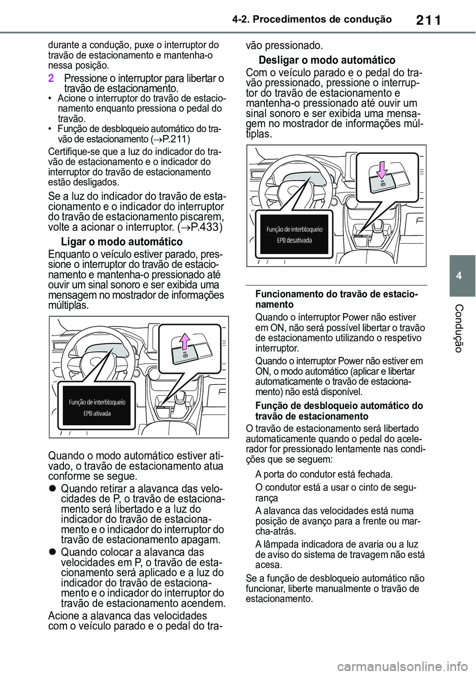 TOYOTA RAV4 2022 Manual de utilização (in Portuguese) 211
4 4-2. Procedimentos de condução
Condução
durante a condução, puxe o interruptor do
travão de estacionamento e mantenha-o
nessa posição.
2Pressione o interruptor para libertar o
travã TOYOTA RAV4 2022 Manual de utilização (in Portuguese) 211
4 4-2. Procedimentos de condução
Condução
durante a condução, puxe o interruptor do
travão de estacionamento e mantenha-o
nessa posição.
2Pressione o interruptor para libertar o
travã