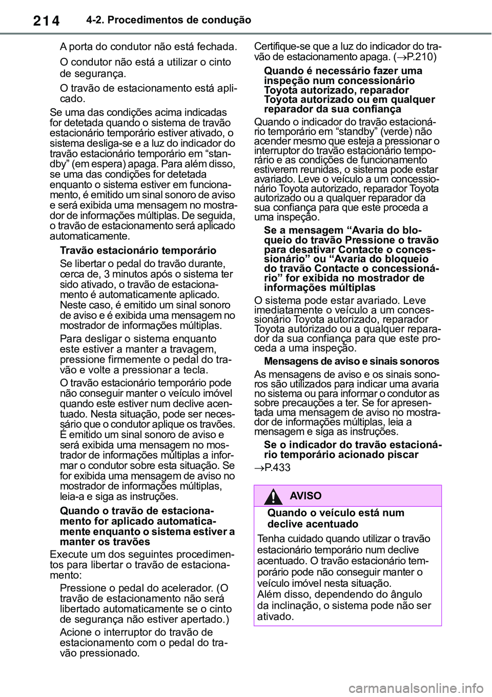 TOYOTA RAV4 2022 Manual de utilização (in Portuguese) 2144-2. Procedimentos de condução
A porta do condutor não está fechada.
O condutor não está a utilizar o cinto
de segurança.
O travão de estacionamento está apli-cado.
Se uma das condições TOYOTA RAV4 2022 Manual de utilização (in Portuguese) 2144-2. Procedimentos de condução
A porta do condutor não está fechada.
O condutor não está a utilizar o cinto
de segurança.
O travão de estacionamento está apli-cado.
Se uma das condições