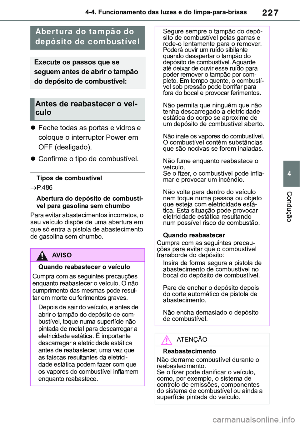 TOYOTA RAV4 2022 Manual de utilização (in Portuguese) 227
4 4-4. Funcionamento das luzes e do limpa-para-brisas
Condução
4-4.Refueling
Feche todas as portas e vidros e
coloque o interruptor Power em
OFF (desligado).
Confirme o tipo de combust TOYOTA RAV4 2022 Manual de utilização (in Portuguese) 227
4 4-4. Funcionamento das luzes e do limpa-para-brisas
Condução
4-4.Refueling
Feche todas as portas e vidros e
coloque o interruptor Power em
OFF (desligado).
Confirme o tipo de combust