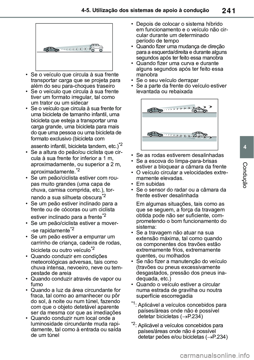 TOYOTA RAV4 2022  Manual de utilização (in Portuguese) 241
4 4-5. Utilização dos sistemas de apoio à condução
Condução
• Se o veículo que circula à sua frente 
transportar carga que se projeta para 
além do seu para-choques traseiro
• Se o v