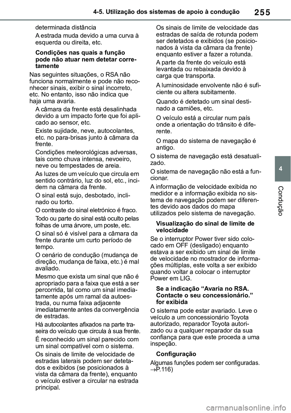 TOYOTA RAV4 2022  Manual de utilização (in Portuguese) 255
4 4-5. Utilização dos sistemas de apoio à condução
Condução
determinada distância
A estrada muda devido a uma curva à 
esquerda ou direita, etc.
Condições nas quais a função 
pode nã
