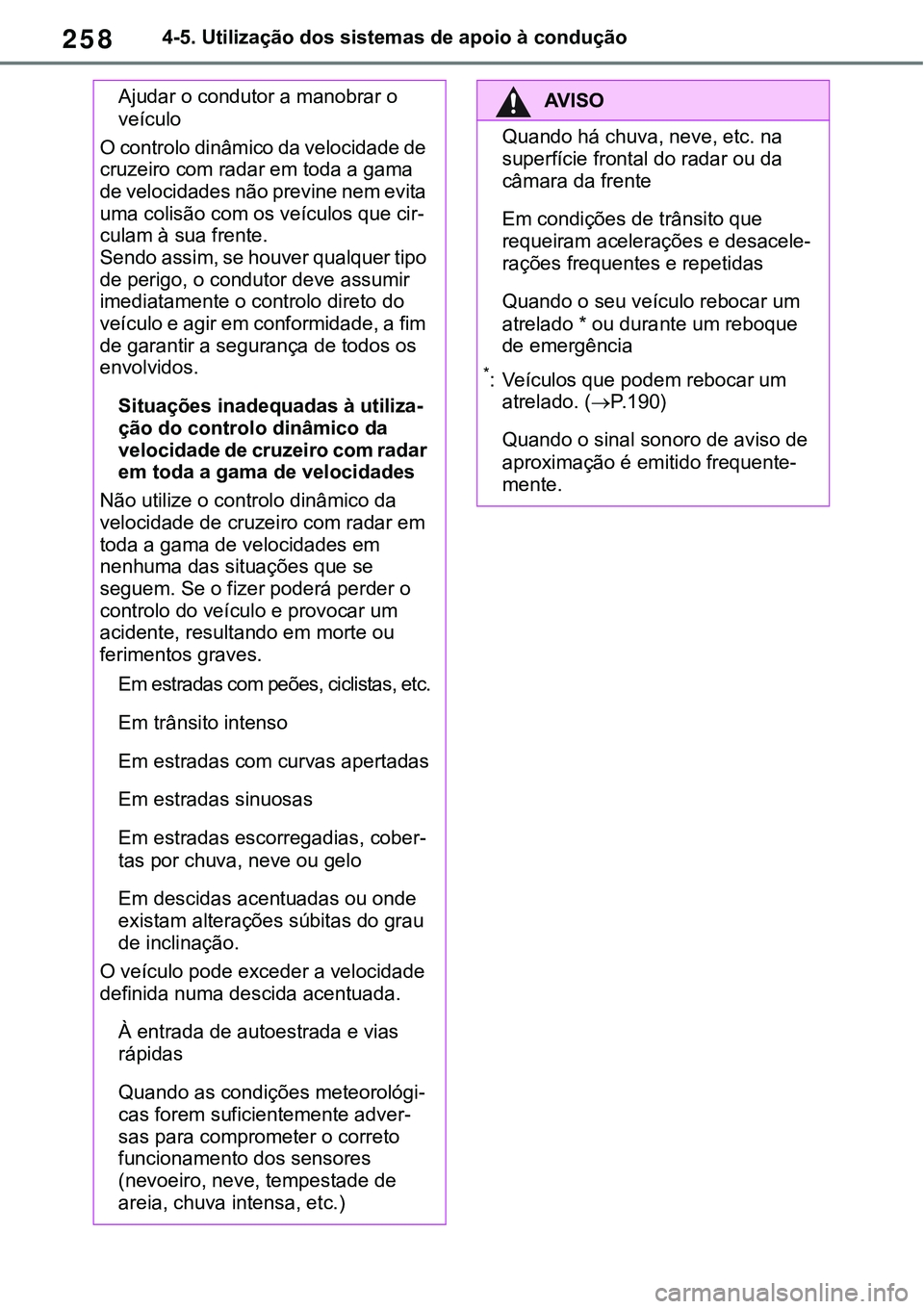 TOYOTA RAV4 2022  Manual de utilização (in Portuguese) 2584-5. Utilização dos sistemas de apoio à condução
Ajudar o condutor a manobrar o 
veículo
O controlo dinâmico da velocidade de 
cruzeiro com radar em toda a gama 
de velocidades não previne 