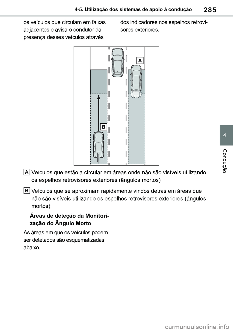 TOYOTA RAV4 2022  Manual de utilização (in Portuguese) 285
4 4-5. Utilização dos sistemas de apoio à condução
Condução
os veículos que circulam em faixas 
adjacentes e avisa o condutor da 
presença desses veículos através dos indicadores nos es