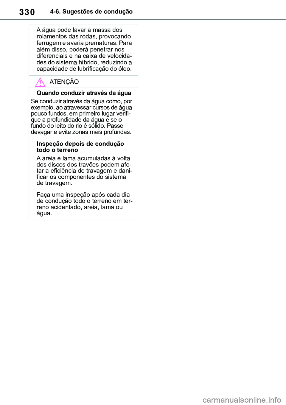 TOYOTA RAV4 2022  Manual de utilização (in Portuguese) 3304-6. Sugestões de condução
A água pode lavar a massa dos 
rolamentos das rodas, provocando 
ferrugem e avaria prematuras. Para 
além disso, poderá penetrar nos 
diferenciais e na caixa de vel