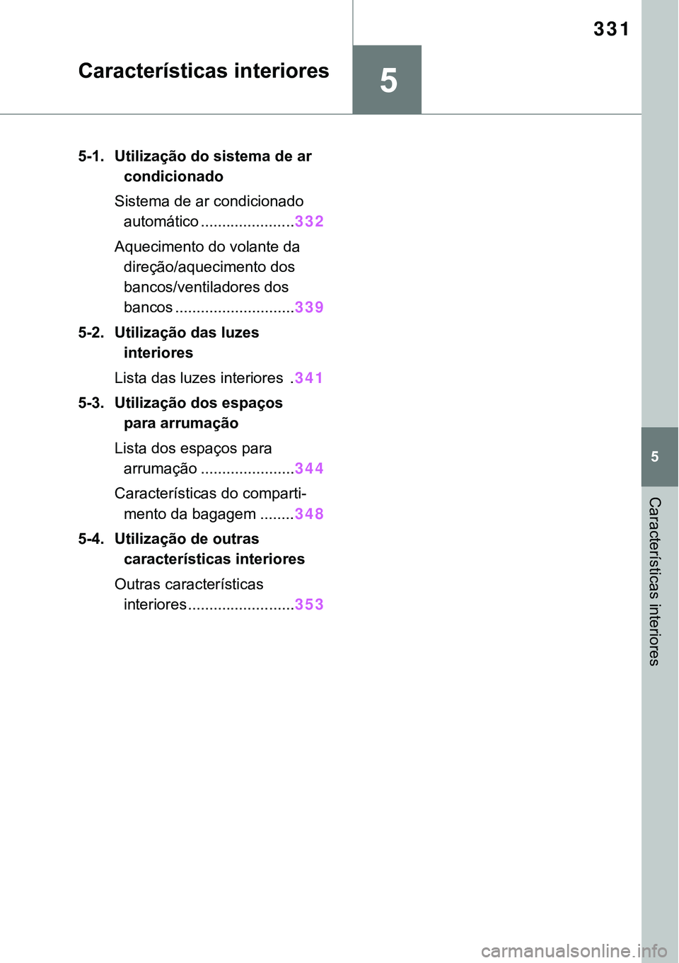 TOYOTA RAV4 2022  Manual de utilização (in Portuguese) 5
331
5
Características interiores
Características interiores
5-1. Utilização do sistema de ar 
condicionado 
Sistema de ar condicionado 
automático ......................
332
Aquecimento do vola