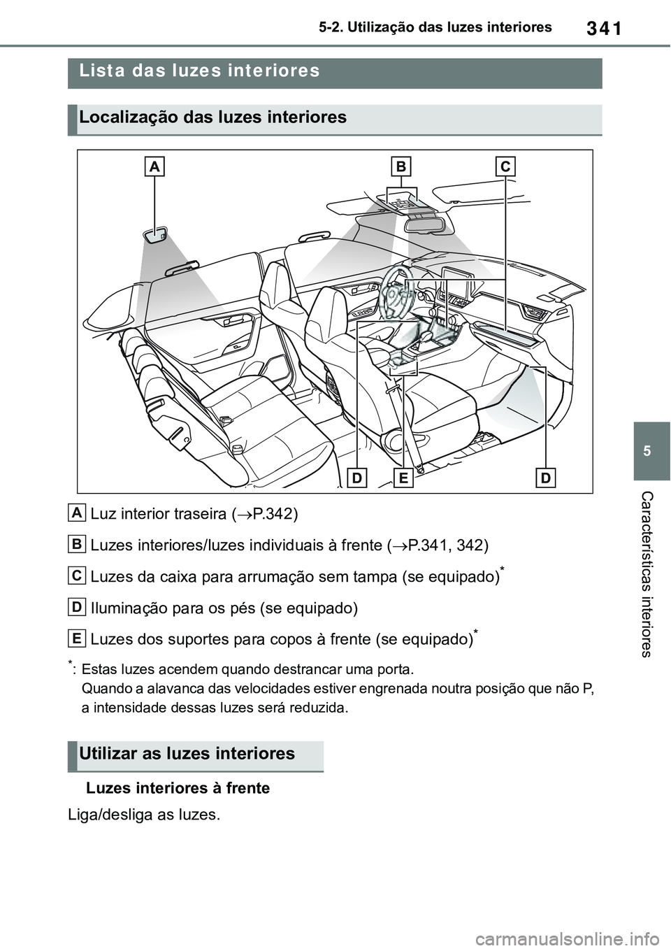 TOYOTA RAV4 2022  Manual de utilização (in Portuguese) 341
5 5-2. Utilização das luzes interiores
Características interiores
5-2.Using the interior lights
Luz interior traseira (P.342)
Luzes interiores/luzes individuais à frente (P. 3 4 1, 342)
