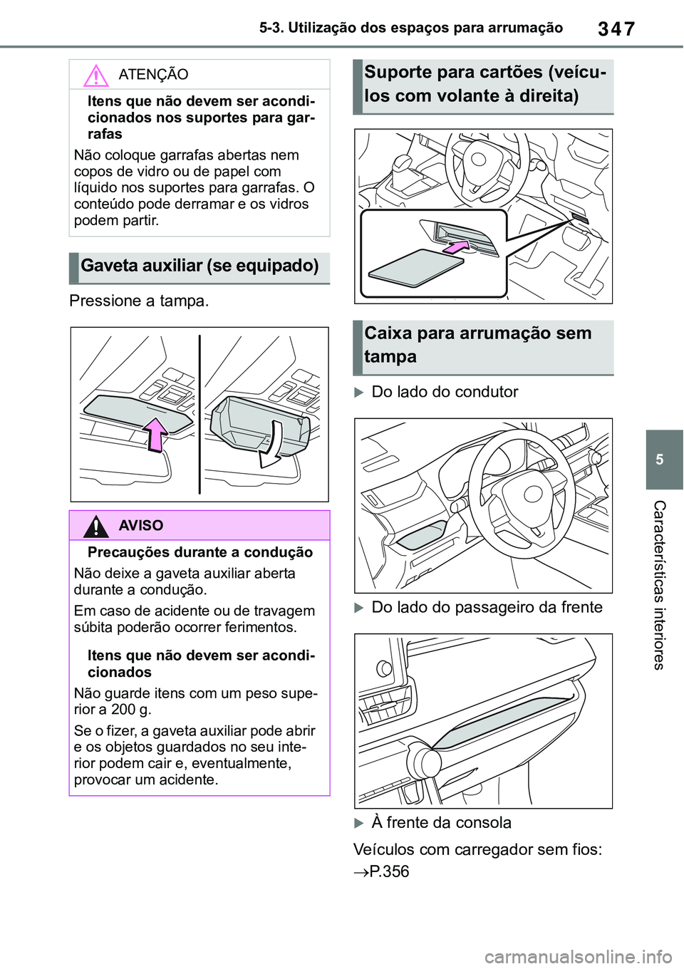 TOYOTA RAV4 2022  Manual de utilização (in Portuguese) 347
5 5-3. Utilização dos espaços para arrumação
Características interiores
Pressione a tampa.
Do lado do condutor
Do lado do passageiro da frente
À frente da consola
Veículos com car