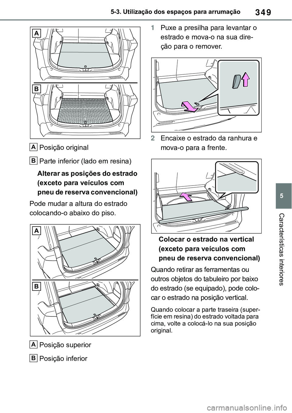 TOYOTA RAV4 2022  Manual de utilização (in Portuguese) 349
5 5-3. Utilização dos espaços para arrumação
Características interiores
Posição original 
Parte inferior (lado em resina)
Alterar as posições do estrado 
(exceto para veículos com 
pneu