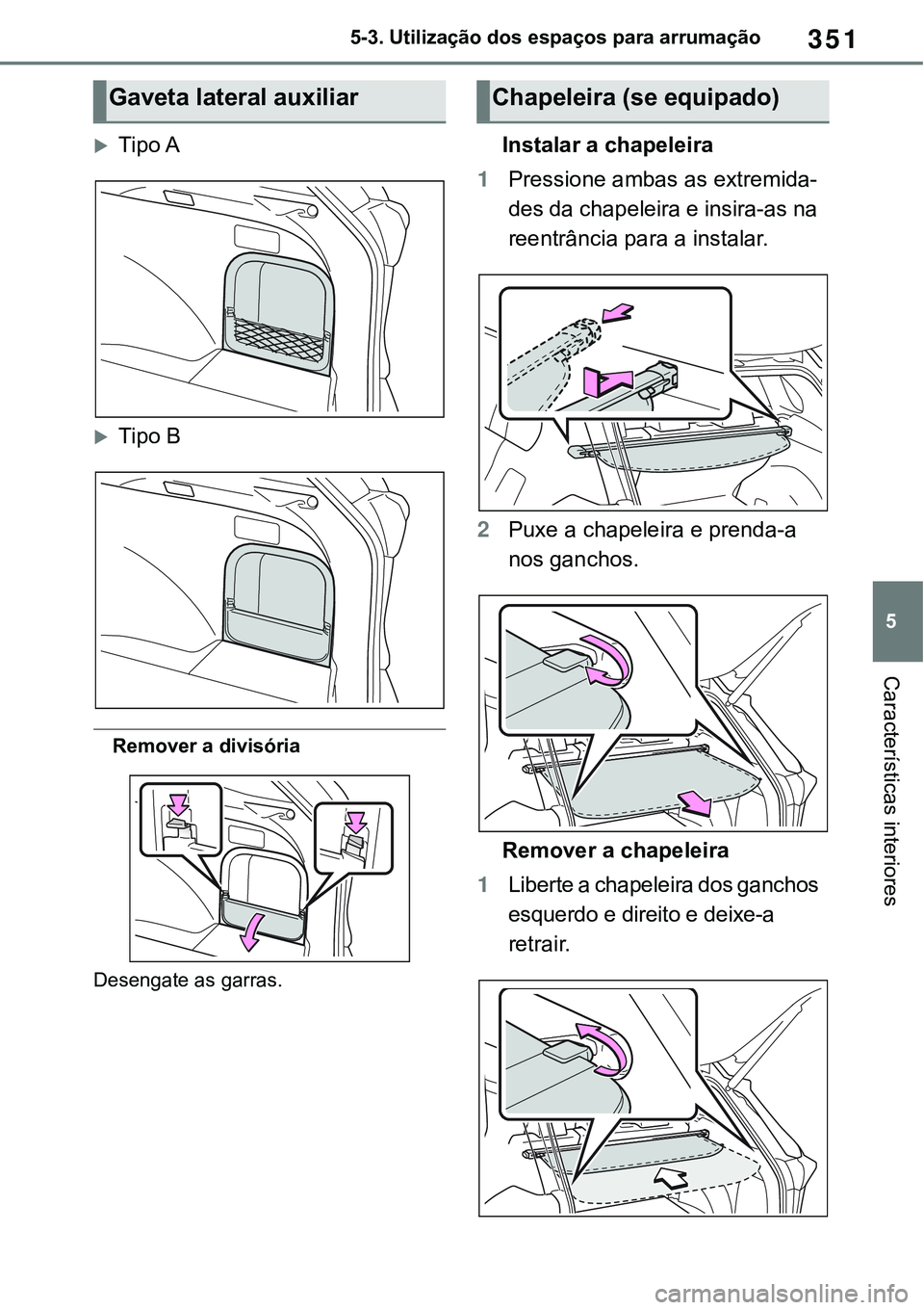 TOYOTA RAV4 2022  Manual de utilização (in Portuguese) 351
5 5-3. Utilização dos espaços para arrumação
Características interiores
Tipo A
Tipo B
Remover a divisória
Desengate as garras.
Instalar a chapeleira
1Pressione ambas as extremida-
des