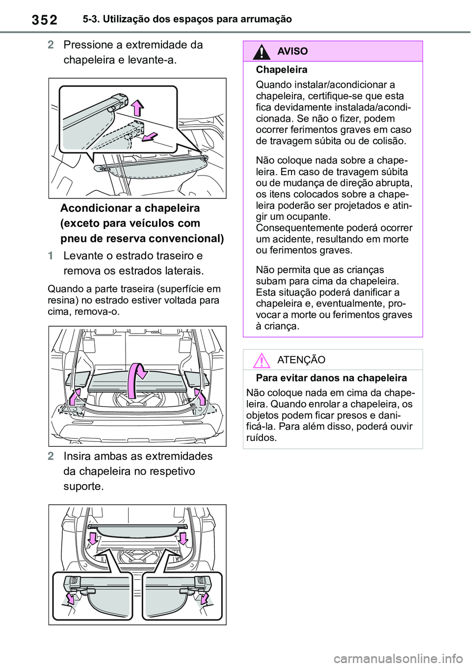 TOYOTA RAV4 2022  Manual de utilização (in Portuguese) 3525-3. Utilização dos espaços para arrumação
2Pressione a extremidade da 
chapeleira e levante-a.
Acondicionar a chapeleira 
(exceto para veículos com 
pneu de reserva convencional)
1Levante o 