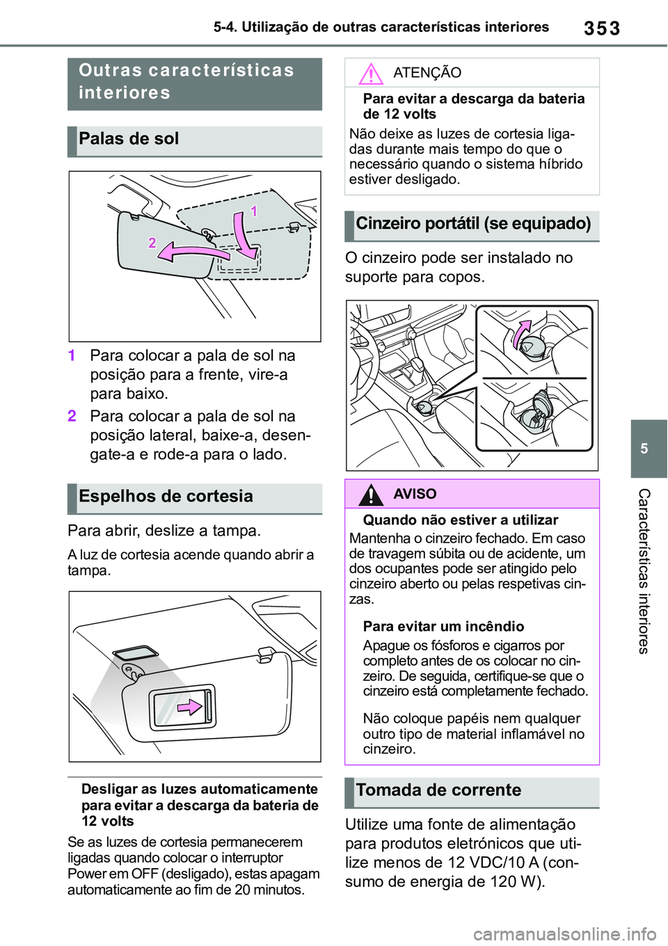 TOYOTA RAV4 2022  Manual de utilização (in Portuguese) 353
5 5-4. Utilização de outras características interiores
Características interiores
5-4.Using the other interior features
1Para colocar a pala de sol na 
posição para a frente, vire-a 
para ba