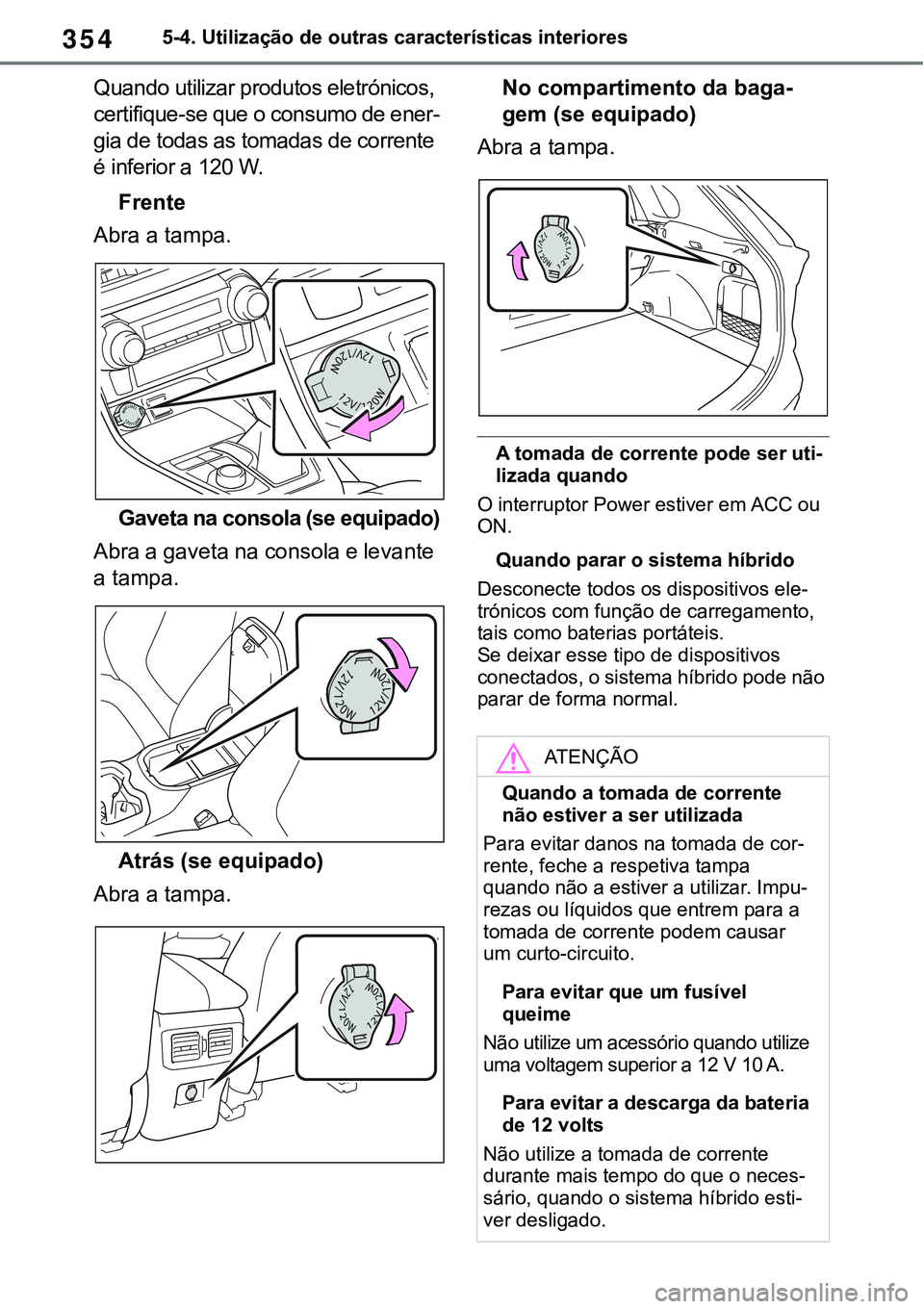 TOYOTA RAV4 2022  Manual de utilização (in Portuguese) 3545-4. Utilização de outras características interiores
Quando utilizar produtos eletrónicos, 
certifique-se que o consumo de ener
-
gia de todas as tomadas de corrente 
é inferior a 120 W.
Frent