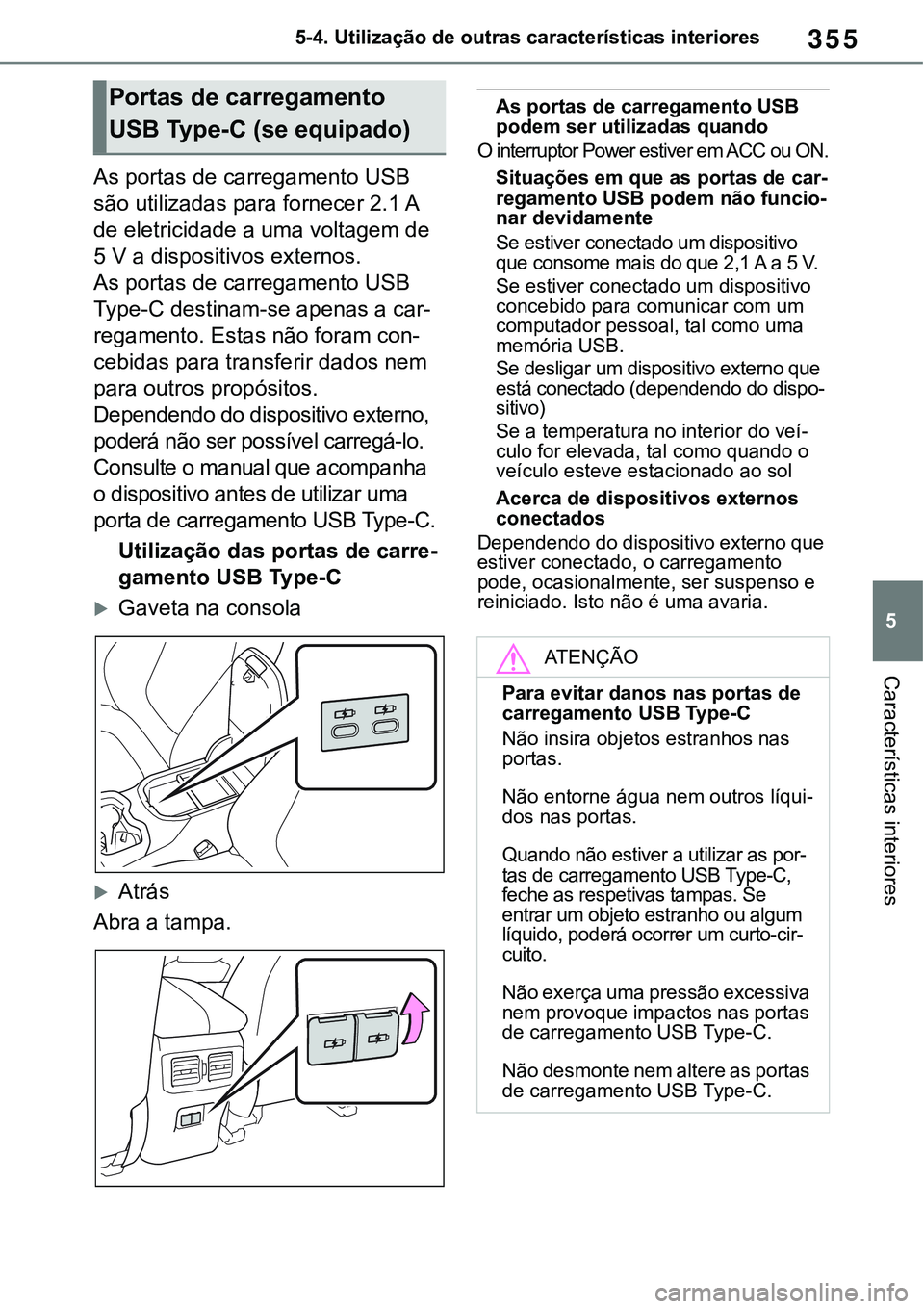 TOYOTA RAV4 2022  Manual de utilização (in Portuguese) 355
5 5-4. Utilização de outras características interiores
Características interiores
As portas de carregamento USB 
são utilizadas para fornecer 2.1 A 
de eletricidade a uma voltagem de 
5 V a d