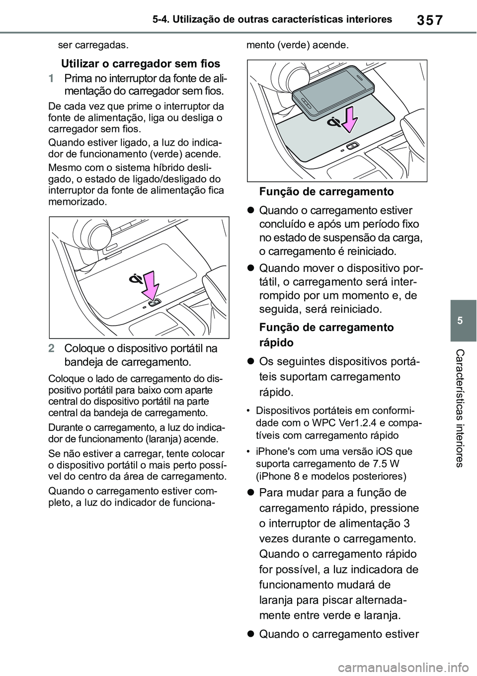 TOYOTA RAV4 2022  Manual de utilização (in Portuguese) 357
5 5-4. Utilização de outras características interiores
Características interiores
ser carregadas.
Utilizar o carregador sem fios
1Prima no interruptor da fonte de ali-
mentação do carregador