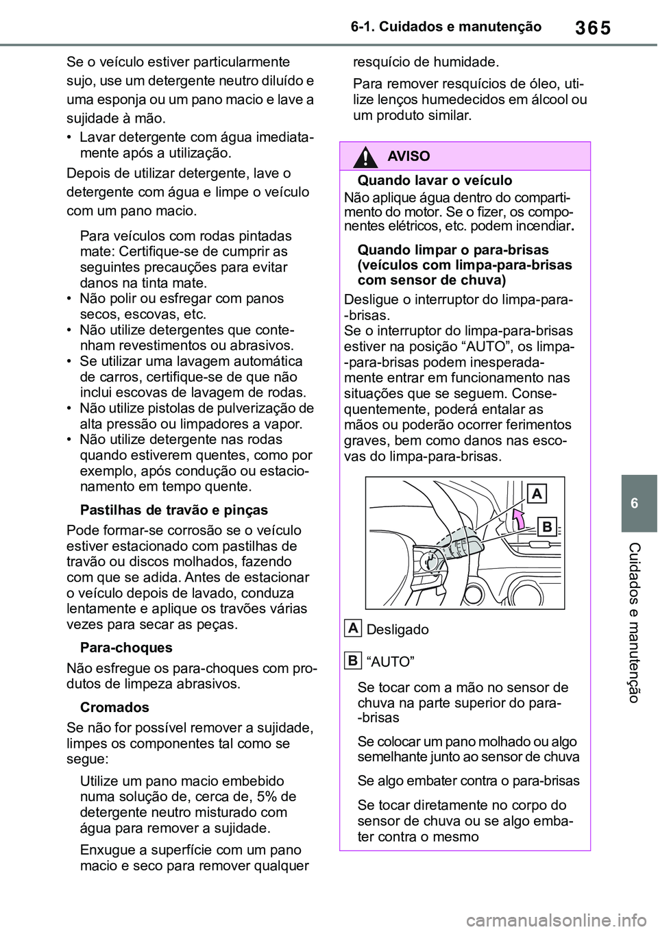 TOYOTA RAV4 2022  Manual de utilização (in Portuguese) 365
6 6-1. Cuidados e manutenção
Cuidados e manutenção
Se o veículo estiver particularmente 
sujo, use um detergente neutro diluído e 
uma esponja ou um pano macio e lave a 
sujidade à mão.
