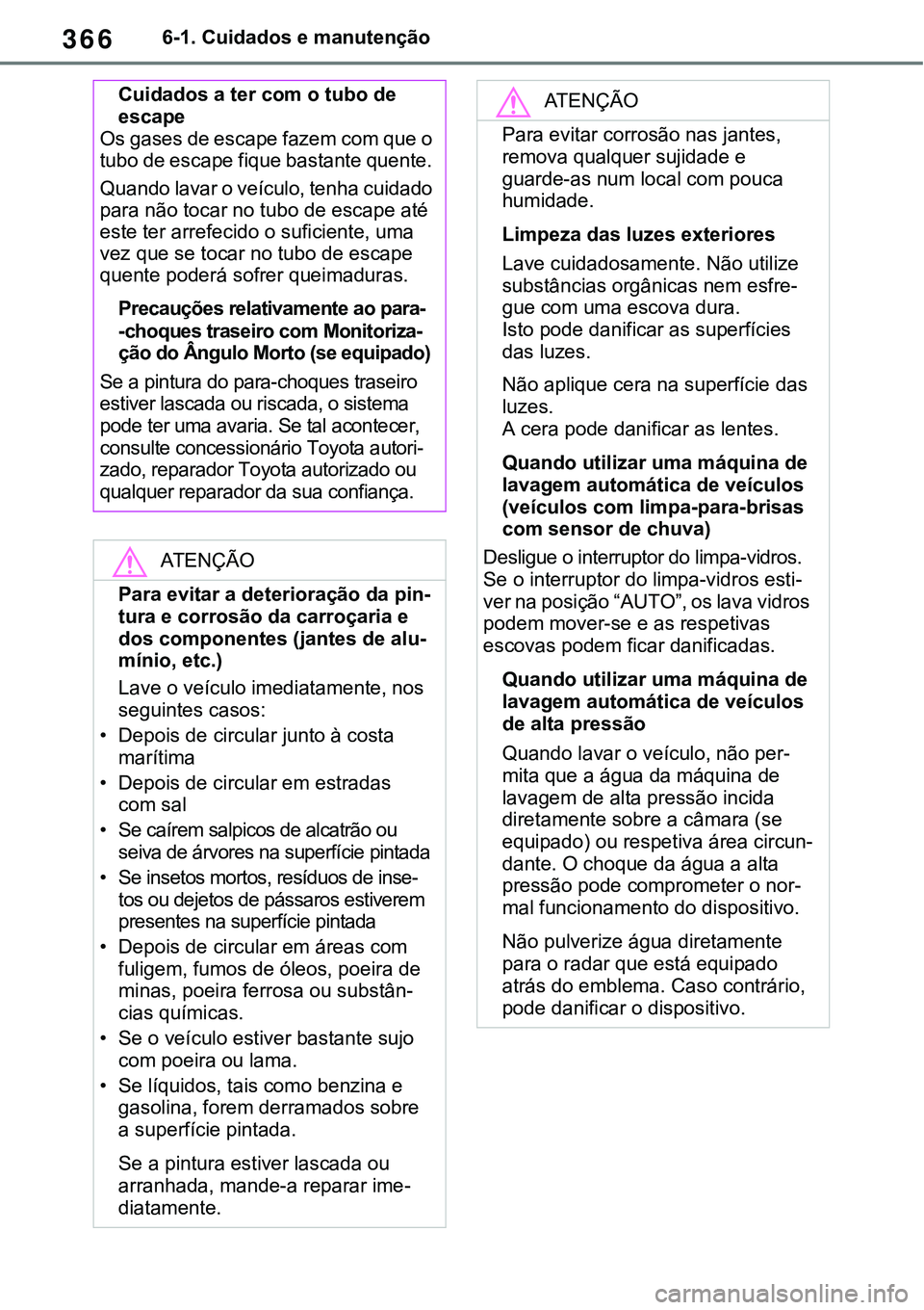 TOYOTA RAV4 2022  Manual de utilização (in Portuguese) 3666-1. Cuidados e manutenção
Cuidados a ter com o tubo de 
escape
Os gases de escape fazem com que o 
tubo de escape fique bastante quente. 
Quando lavar o veículo, tenha cuidado 
para não tocar 