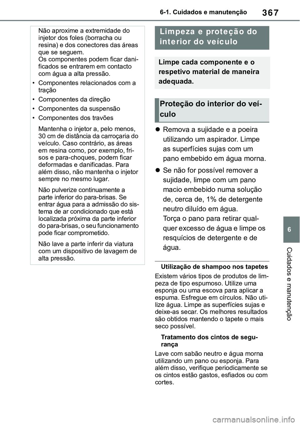 TOYOTA RAV4 2022  Manual de utilização (in Portuguese) 367
6 6-1. Cuidados e manutenção
Cuidados e manutenção
Remova a sujidade e a poeira 
utilizando um aspirador. Limpe 
as superfícies sujas com um 
pano embebido em água morna.
Se não for p