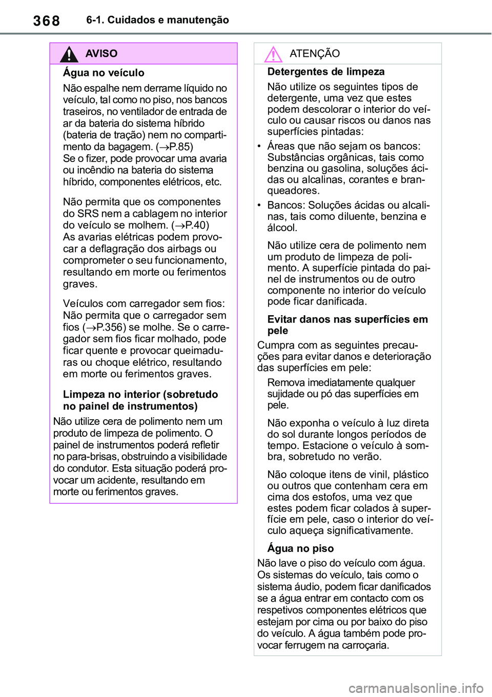 TOYOTA RAV4 2022  Manual de utilização (in Portuguese) 3686-1. Cuidados e manutenção
AV I S O
Água no veículo
Não espalhe nem derrame líquido no 
veículo, tal como no piso, nos bancos 
traseiros, no ventilador de entrada de 
ar da bateria do sistem