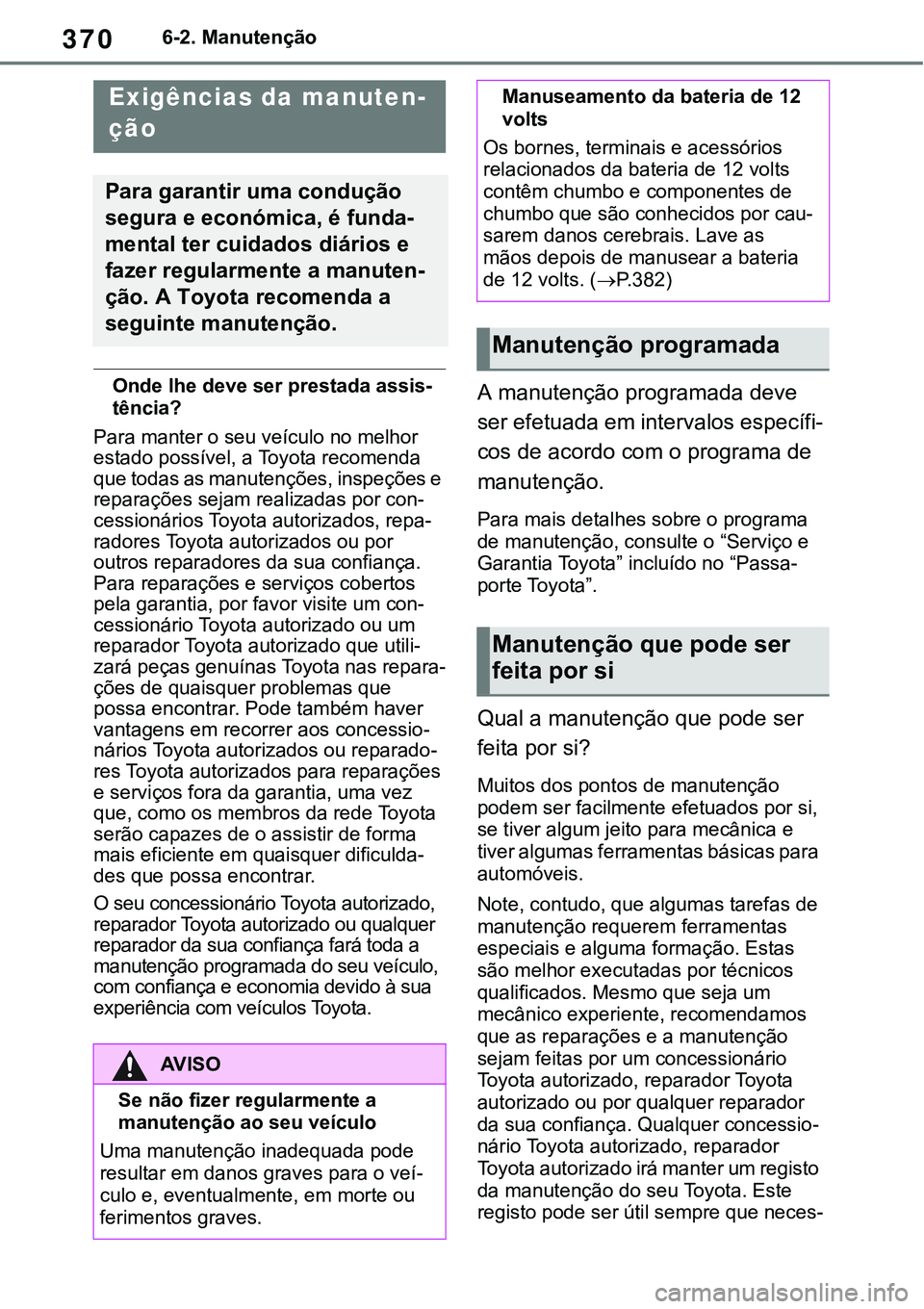 TOYOTA RAV4 2022  Manual de utilização (in Portuguese) 3706-2. Manutenção
6-2.Maintenance
Onde lhe deve ser prestada assis-
tência?
Para manter o seu veículo no melhor 
estado possível, a Toyota recomenda 
que todas as manutenções, inspeções e 
r