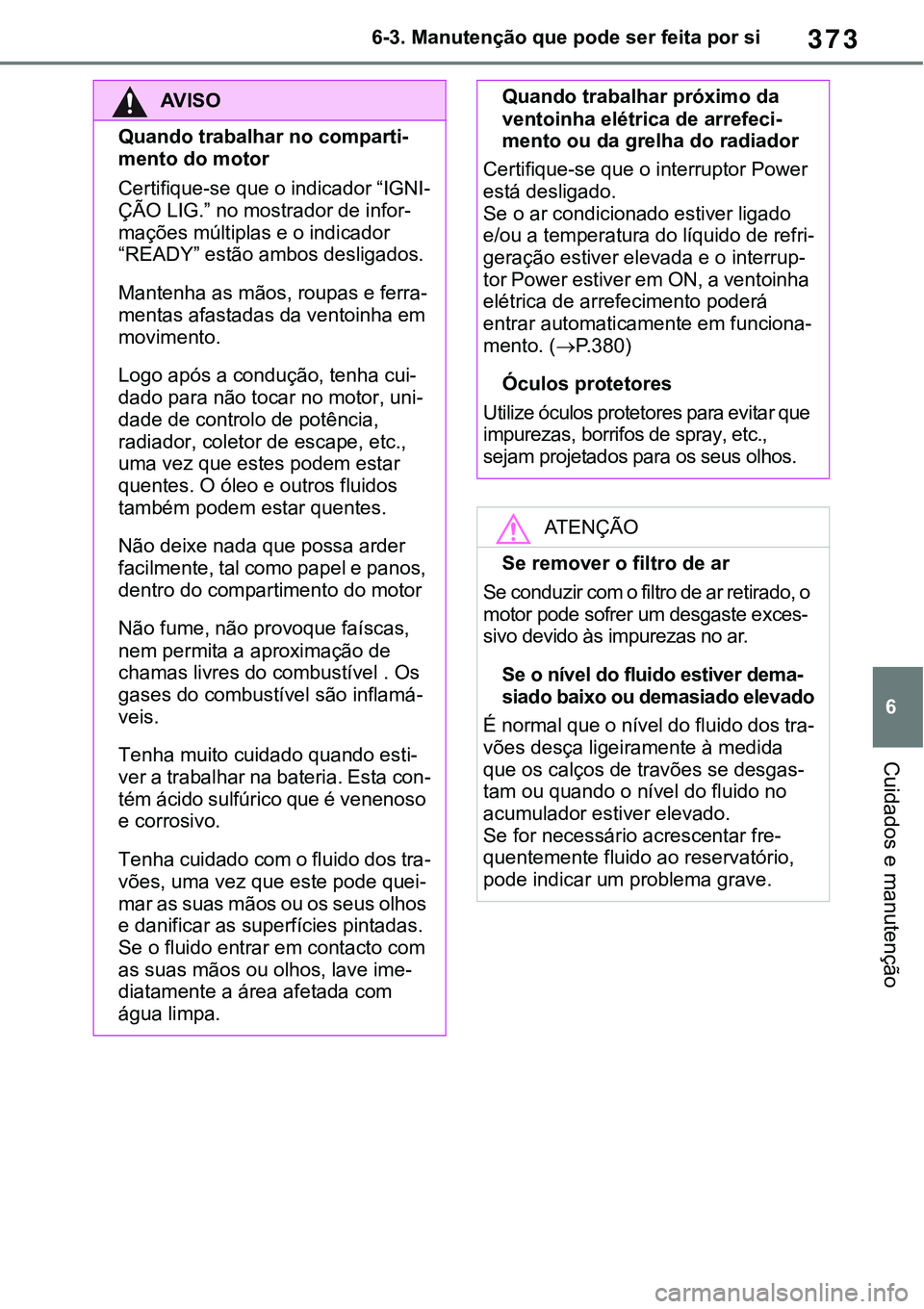 TOYOTA RAV4 2022  Manual de utilização (in Portuguese) 373
6 6-3. Manutenção que pode ser feita por si
Cuidados e manutenção
AV I S O
Quando trabalhar no comparti-
mento do motor
Certifique-se que o indicador “IGNI-
ÇÃO LIG.” no mostrador de inf