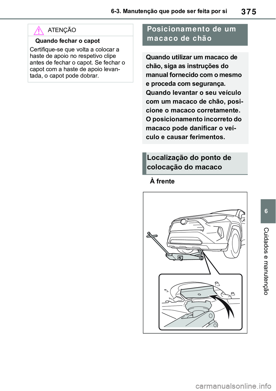 TOYOTA RAV4 2022  Manual de utilização (in Portuguese) 375
6 6-3. Manutenção que pode ser feita por si
Cuidados e manutenção
À frente
ATENÇÃO
Quando fechar o capot
Certifique-se que volta a colocar a 
haste de apoio no respetivo clipe 
antes de fec
