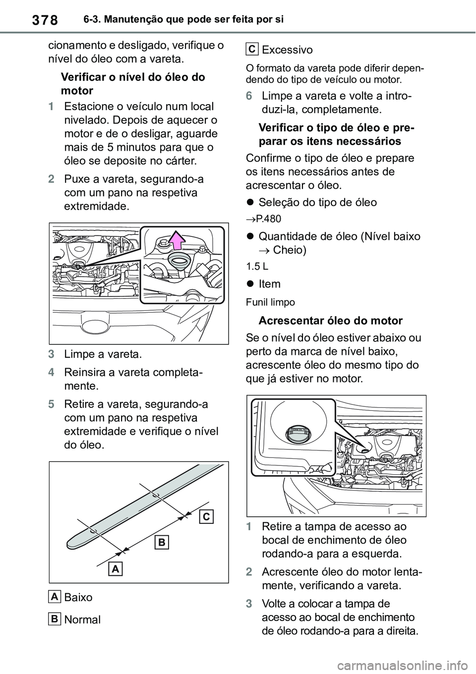 TOYOTA RAV4 2022  Manual de utilização (in Portuguese) 3786-3. Manutenção que pode ser feita por si
cionamento e desligado, verifique o 
nível do óleo com a vareta.
Verificar o nível do óleo do 
motor
1Estacione o veículo num local 
nivelado. Depoi