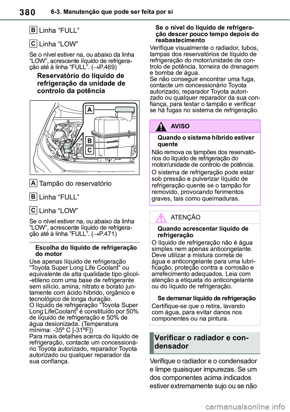 TOYOTA RAV4 2022  Manual de utilização (in Portuguese) 3806-3. Manutenção que pode ser feita por si
Linha “FULL” 
Linha “LOW”
Se o nível estiver na, ou abaixo da linha 
“LOW”, acrescente líquido de refrigera-ção até à linha “FULL”.
