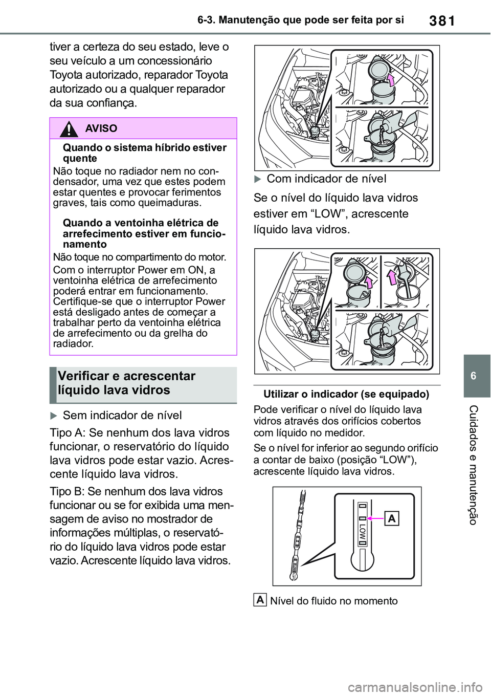 TOYOTA RAV4 2022  Manual de utilização (in Portuguese) 381
6 6-3. Manutenção que pode ser feita por si
Cuidados e manutenção
tiver a certeza do seu estado, leve o 
seu veículo a um concessionário 
Toyota autorizado, reparador Toyota 
autorizado ou a