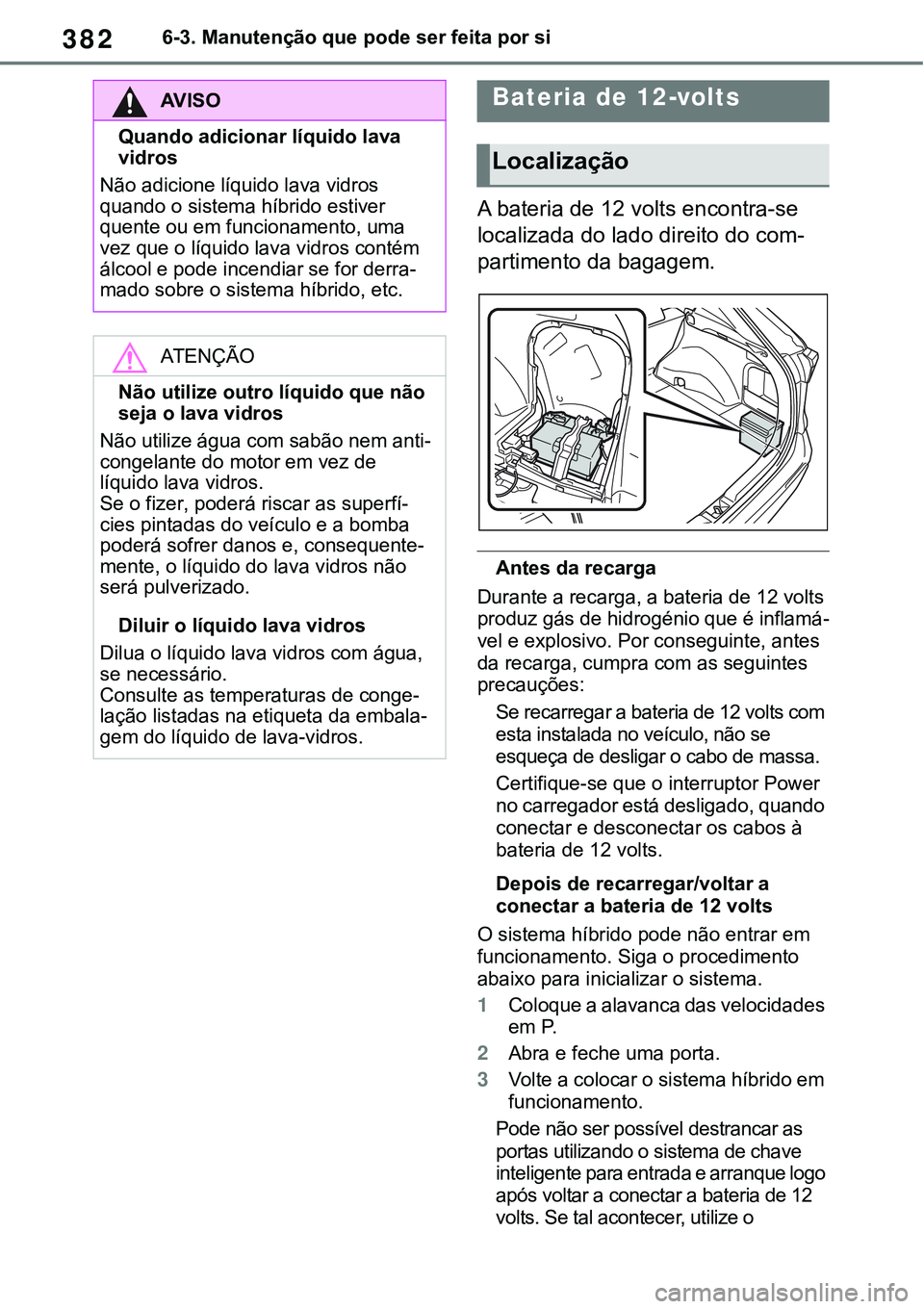 TOYOTA RAV4 2022  Manual de utilização (in Portuguese) 3826-3. Manutenção que pode ser feita por si
A bateria de 12 volts encontra-se 
localizada do lado direito do com
-
partimento da bagagem.
Antes da recarga
Durante a recarga, a bateria de 12 volts 
