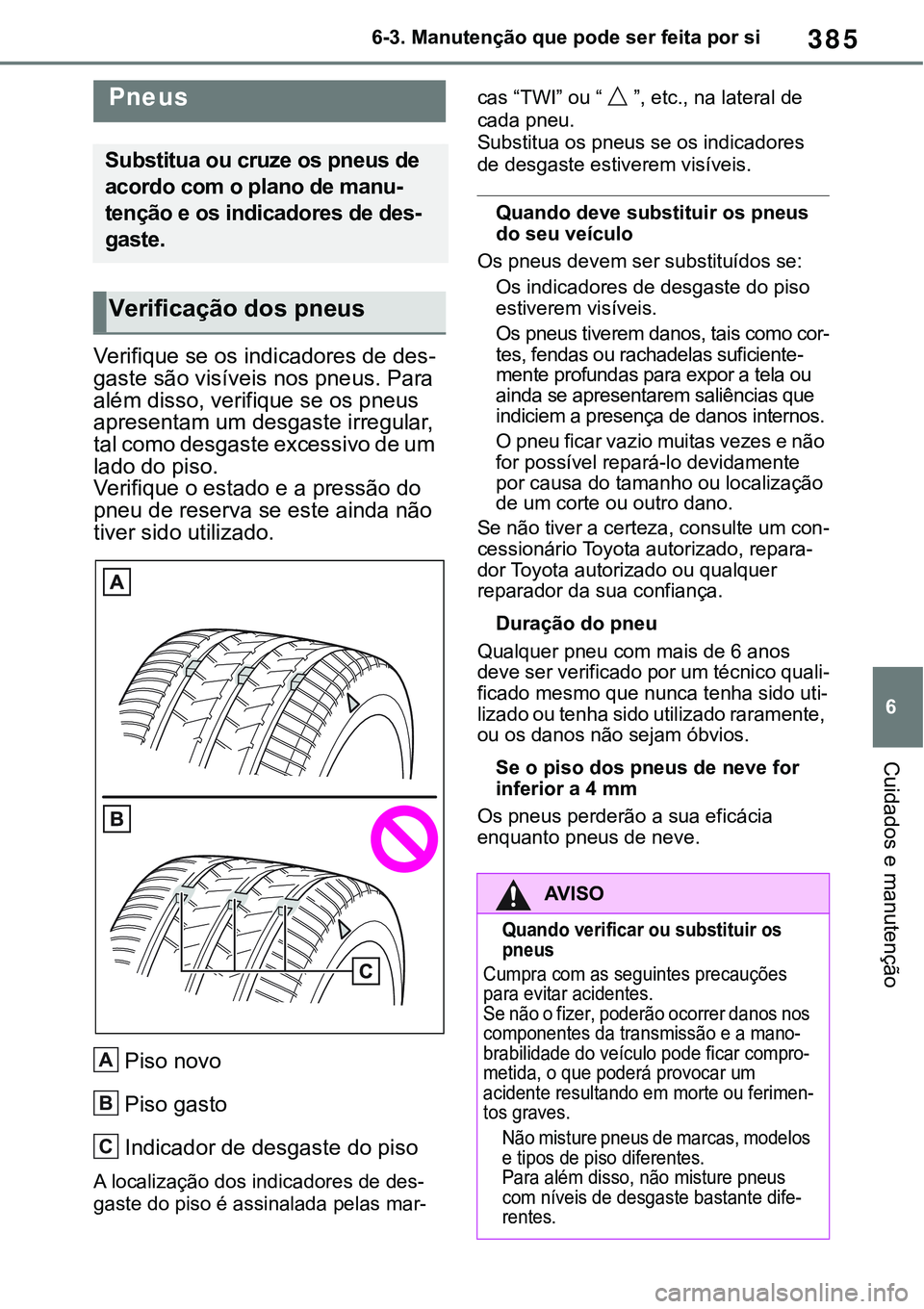 TOYOTA RAV4 2022  Manual de utilização (in Portuguese) 385
6 6-3. Manutenção que pode ser feita por si
Cuidados e manutenção
Verifique se os indicadores de des-
gaste são visíveis nos pneus. Para 
além disso, verifique se os pneus 
apresentam um de