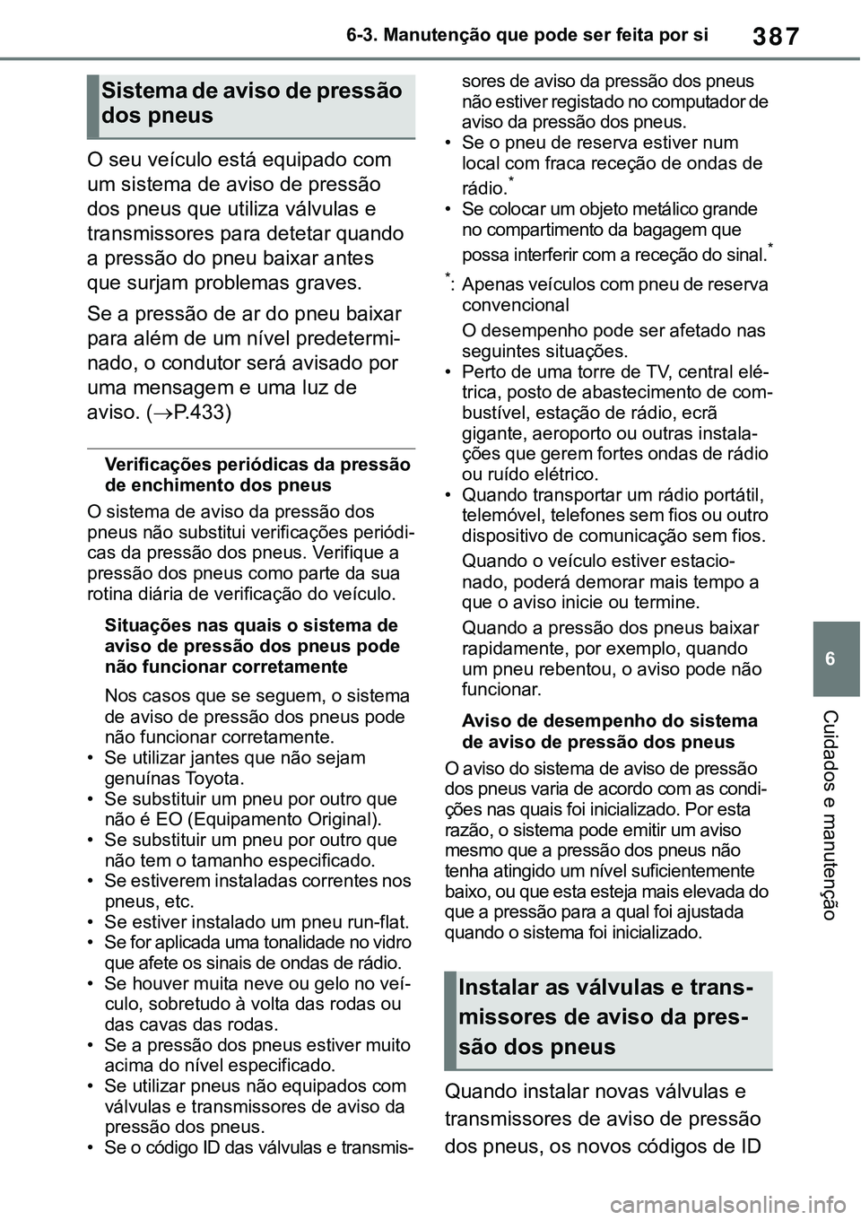 TOYOTA RAV4 2022  Manual de utilização (in Portuguese) 387
6 6-3. Manutenção que pode ser feita por si
Cuidados e manutenção
O seu veículo está equipado com 
um sistema de aviso de pressão 
dos pneus que utiliza válvulas e 
transmissores para dete