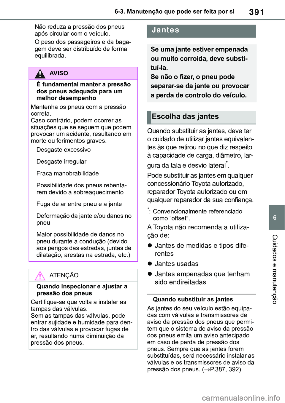 TOYOTA RAV4 2022  Manual de utilização (in Portuguese) 391
6 6-3. Manutenção que pode ser feita por si
Cuidados e manutenção
Não reduza a pressão dos pneus 
após circular com o veículo.
O peso dos passageiros e da baga-
gem deve ser distribuído d
