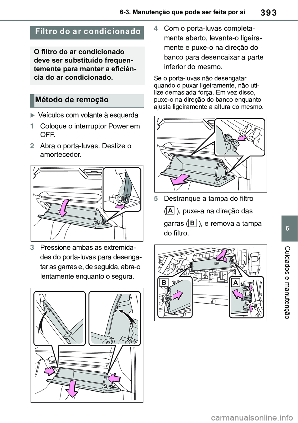 TOYOTA RAV4 2022  Manual de utilização (in Portuguese) 393
6 6-3. Manutenção que pode ser feita por si
Cuidados e manutenção
Veículos com volante à esquerda
1Coloque o interruptor Power em 
OFF.
2Abra o porta-luvas. Deslize o 
amortecedor.
3Press