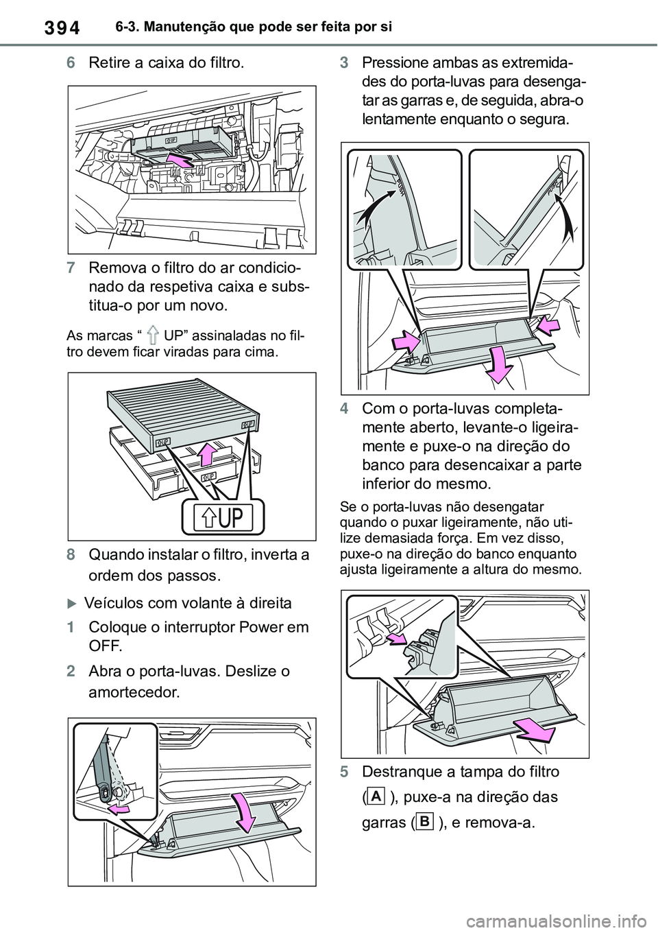 TOYOTA RAV4 2022  Manual de utilização (in Portuguese) 3946-3. Manutenção que pode ser feita por si
6Retire a caixa do filtro.
7Remova o filtro do ar condicio-
nado da respetiva caixa e subs-
titua-o por um novo.
As marcas “UP” assinaladas no fil-
t