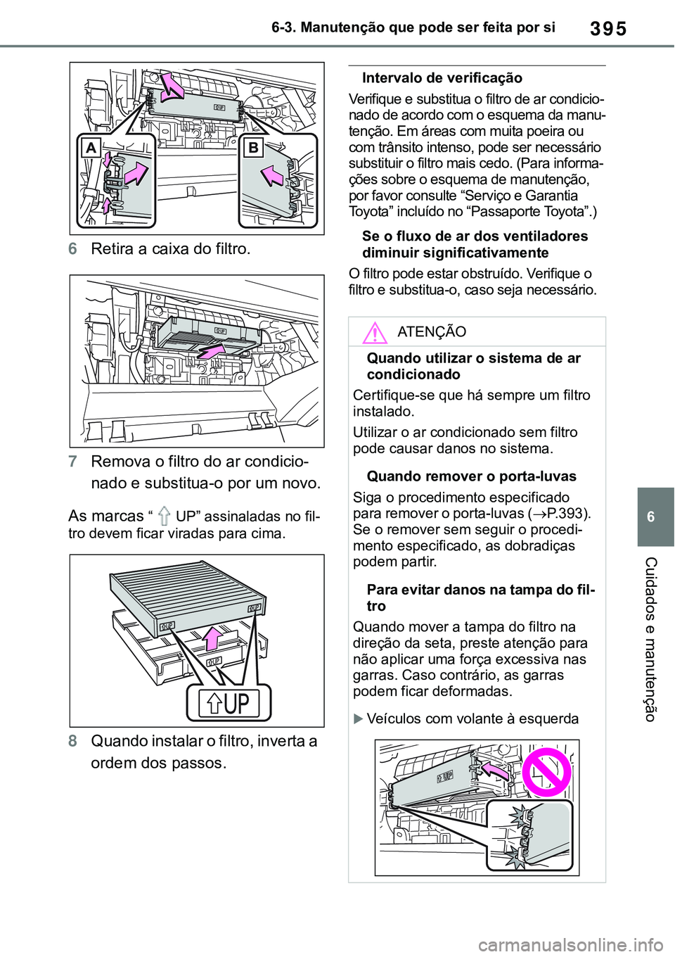 TOYOTA RAV4 2022  Manual de utilização (in Portuguese) 395
6 6-3. Manutenção que pode ser feita por si
Cuidados e manutenção
6Retira a caixa do filtro.
7Remova o filtro do ar condicio-
nado e substitua-o por um novo.
As marcas “UP” assinaladas no 