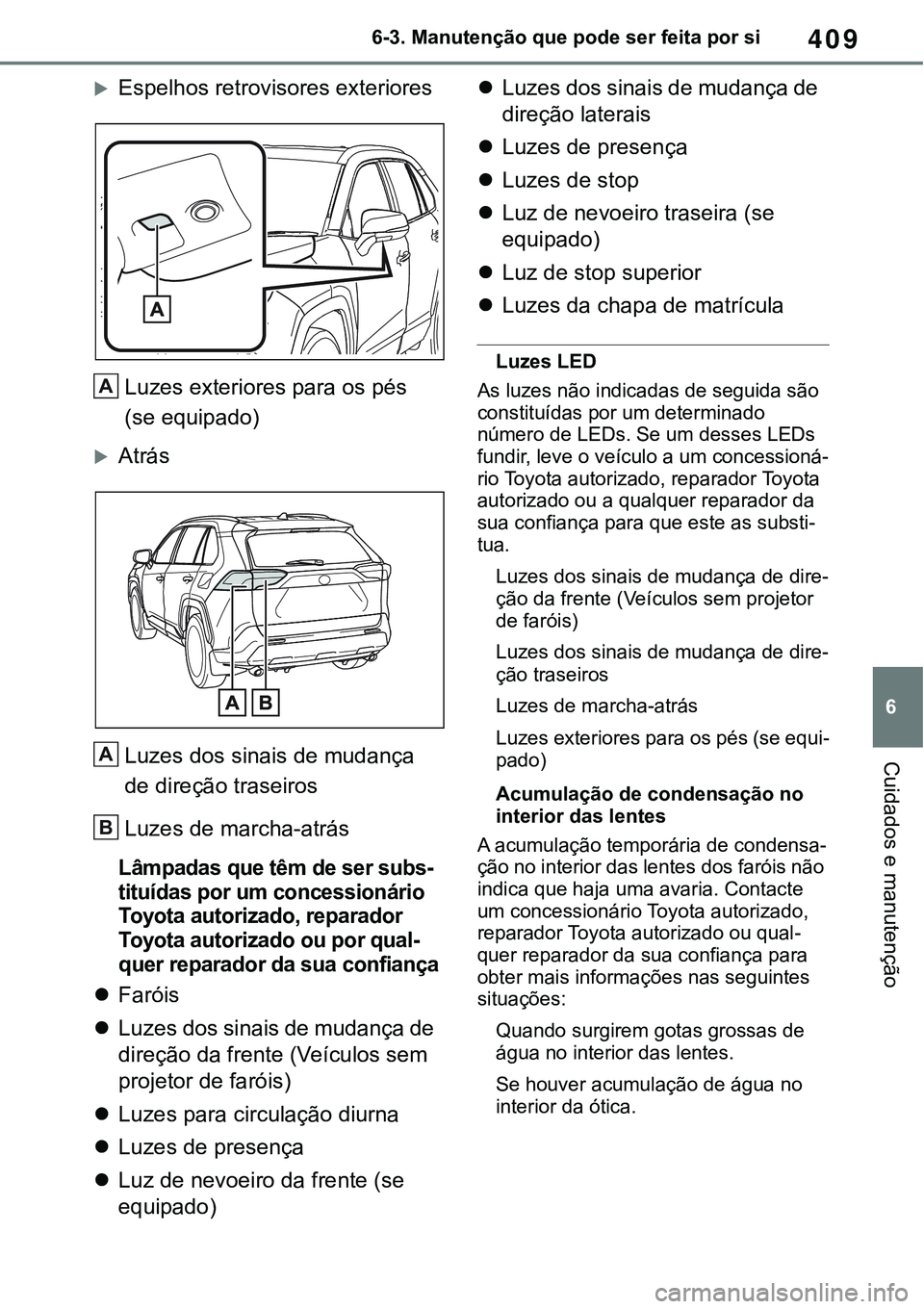 TOYOTA RAV4 2022 Manual de utilização (in Portuguese) 409
6 6-3. Manutenção que pode ser feita por si
Cuidados e manutenção
Espelhos retrovisores exteriores
Luzes exteriores para os pés
(se equipado)
Atrás
Luzes dos sinais de mudança
de di TOYOTA RAV4 2022 Manual de utilização (in Portuguese) 409
6 6-3. Manutenção que pode ser feita por si
Cuidados e manutenção
Espelhos retrovisores exteriores
Luzes exteriores para os pés
(se equipado)
Atrás
Luzes dos sinais de mudança
de di