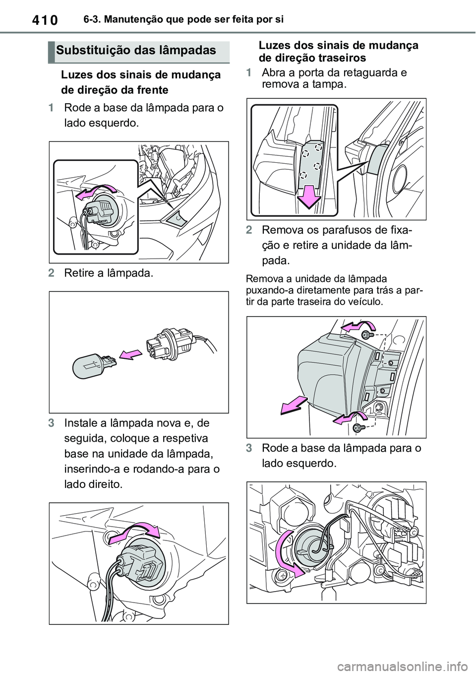 TOYOTA RAV4 2022  Manual de utilização (in Portuguese) 4106-3. Manutenção que pode ser feita por si
Luzes dos sinais de mudança 
de direção da frente
1Rode a base da lâmpada para o 
lado esquerdo.
2Retire a lâmpada.
3Instale a lâmpada nova e, de 
