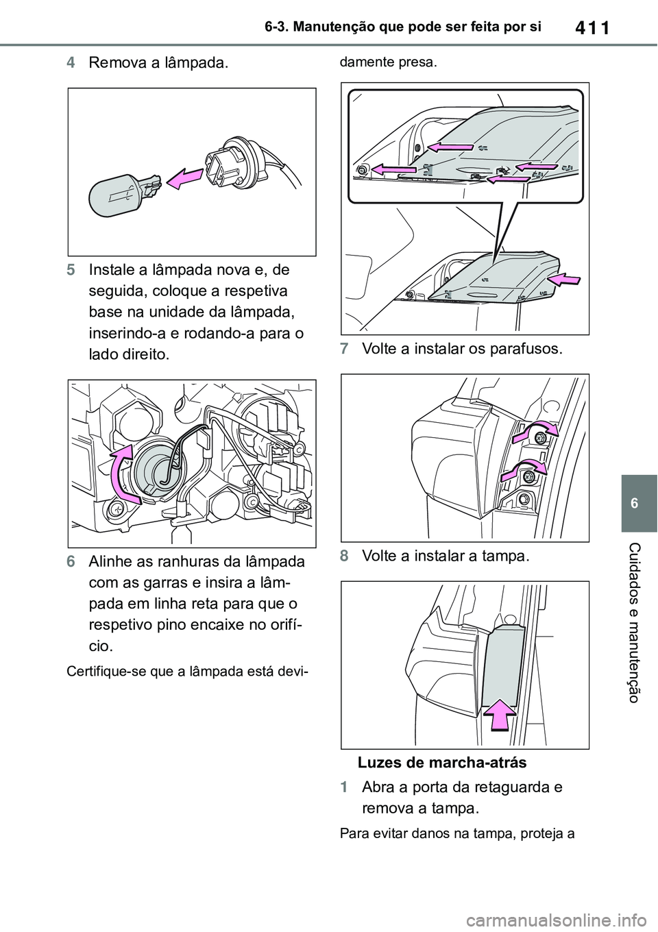 TOYOTA RAV4 2022  Manual de utilização (in Portuguese) 411
6 6-3. Manutenção que pode ser feita por si
Cuidados e manutenção
4Remova a lâmpada.
5Instale a lâmpada nova e, de 
seguida, coloque a respetiva 
base na unidade da lâmpada, 
inserindo-a e 