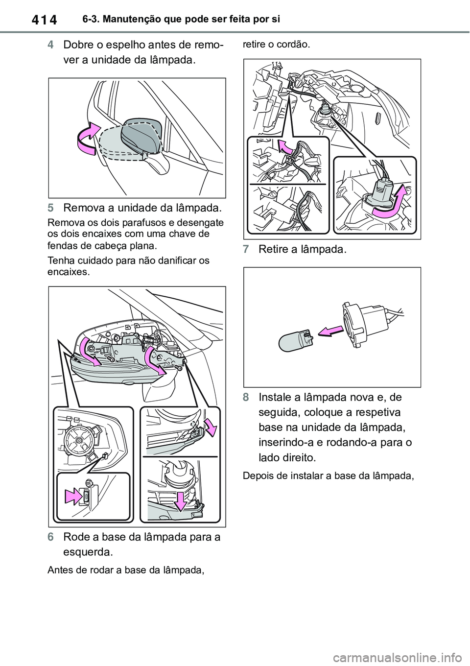 TOYOTA RAV4 2022  Manual de utilização (in Portuguese) 4146-3. Manutenção que pode ser feita por si
4Dobre o espelho antes de remo-
ver a unidade da lâmpada.
5Remova a unidade da lâmpada.
Remova os dois parafusos e desengate 
os dois encaixes com uma 