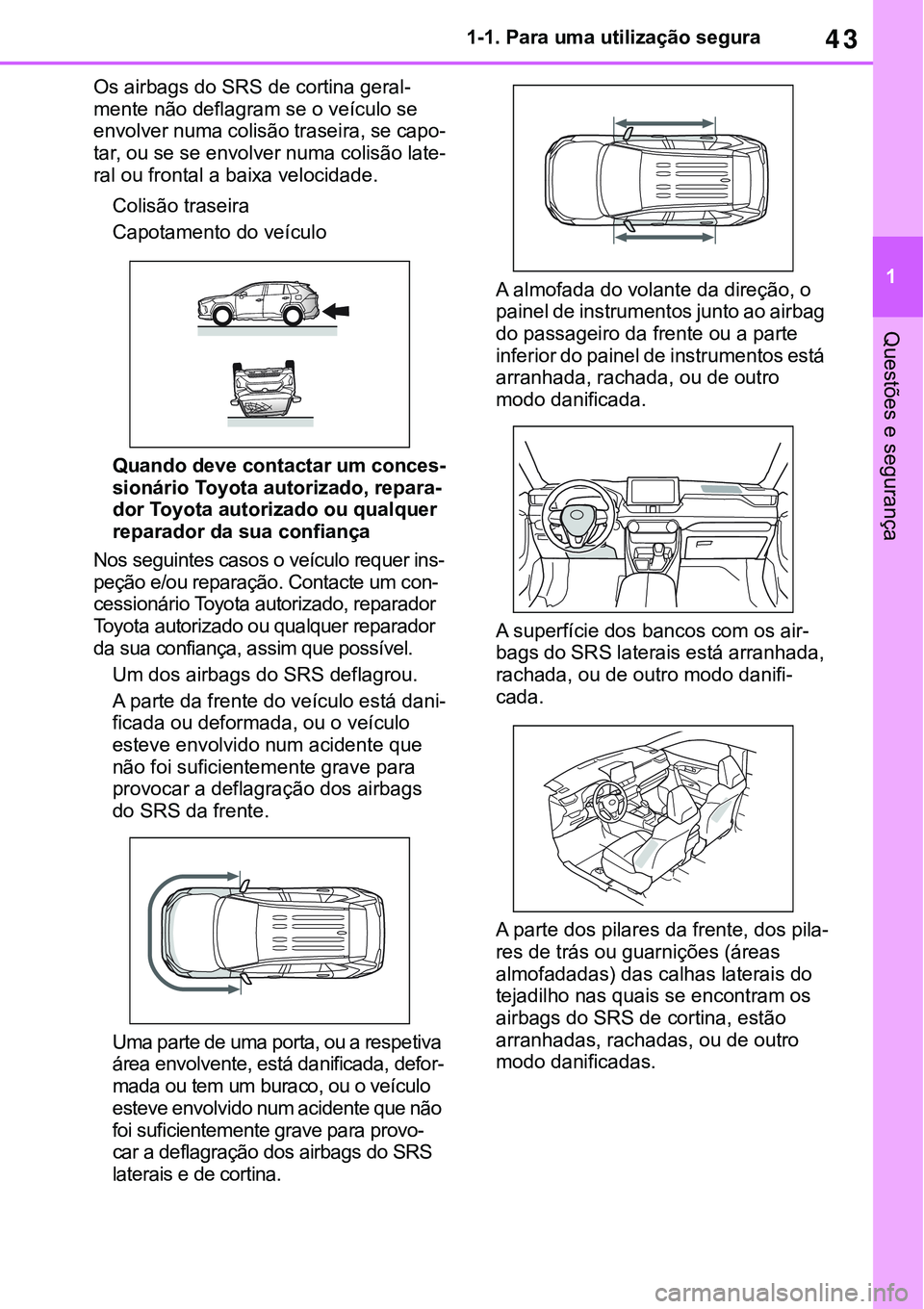 TOYOTA RAV4 2022  Manual de utilização (in Portuguese) 43
1 1-1. Para uma utilização segura
Questões e segurança
Os airbags do SRS de cortina geral-
mente não deflagram se o veículo se 
envolver numa colisão traseira, se capo-
tar, ou se se envolve