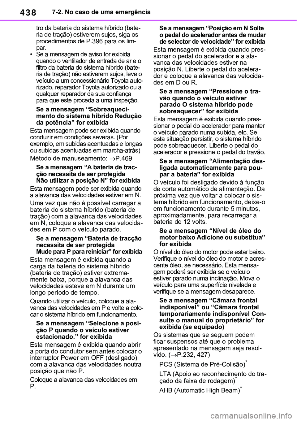 TOYOTA RAV4 2022  Manual de utilização (in Portuguese) 4387-2. No caso de uma emergência
tro da bateria do sistema híbrido (bate-ria de tração) estiverem sujos, siga os 
procedimentos de P.396 para os lim-par.•Se a mensagem de aviso for exibida 
qua